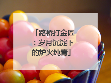 路桥打金匠：岁月沉淀下的炉火纯青