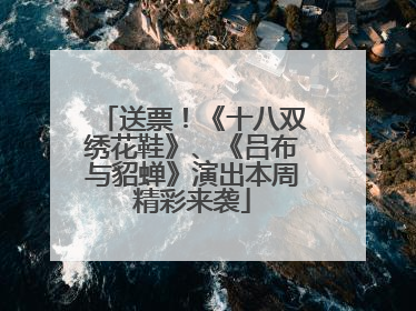 送票！《十八双绣花鞋》、《吕布与貂蝉》演出本周精彩来袭