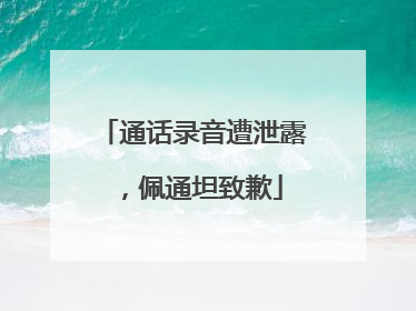 通话录音遭泄露，佩通坦致歉
