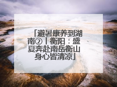 避暑康养到湖南②丨衡阳：盛夏奔赴南岳衡山 身心皆清凉