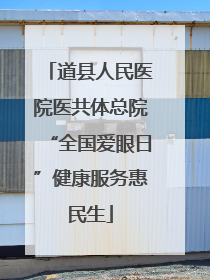 道县人民医院医共体总院“全国爱眼日”健康服务惠民生