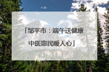 邹平市：端午送健康 中医惠民暖人心