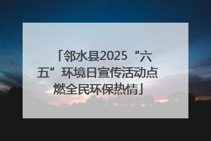邻水县2025“六五”环境日宣传活动点燃全民环保热情