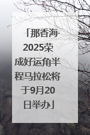 那香海·2025荣成好运角半程马拉松将于9月20日举办