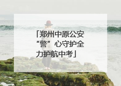 郑州中原公安“警”心守护全力护航中考
