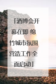 酒博会开幕在即 绵竹城市氛围营造工作全面启动