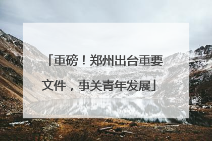 重磅！郑州出台重要文件，事关青年发展