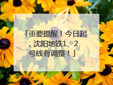 重要提醒！今日起，沈阳地铁1、2 号线有调整！