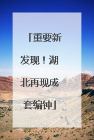 重要新发现！湖北再现成套编钟