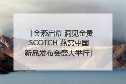 金燕启幕 洞见金贵 SCOTCH 燕窝中国新品发布会盛大举行