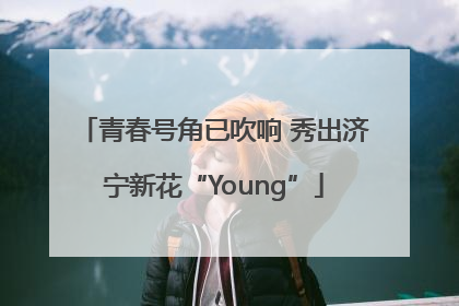 青春号角已吹响 秀出济宁新花“Young”