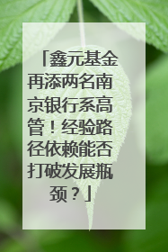 鑫元基金再添两名南京银行系高管！经验路径依赖能否打破发展瓶颈？