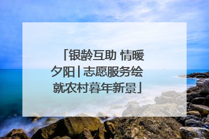银龄互助 情暖夕阳│志愿服务绘就农村暮年新景