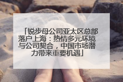 锐步母公司亚太区总部落户上海：热情多元环境与公司契合，中国市场潜力带来重要机遇