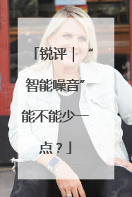 锐评｜“智能噪音”能不能少一点？