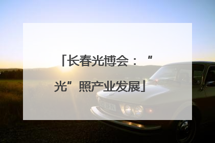 长春光博会：“光”照产业发展