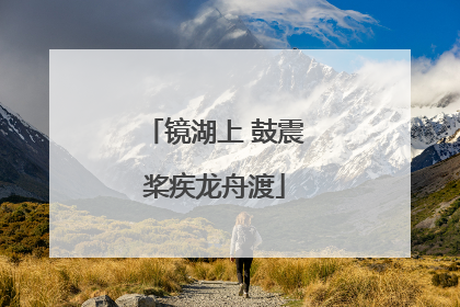 镜湖上 鼓震桨疾龙舟渡