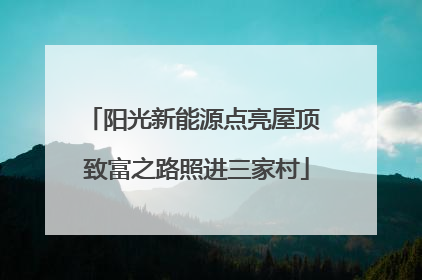 阳光新能源点亮屋顶 致富之路照进三家村