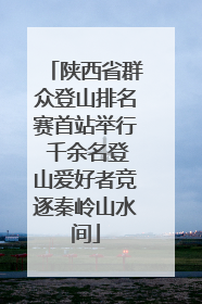 陕西省群众登山排名赛首站举行 千余名登山爱好者竞逐秦岭山水间