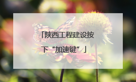 陕西工程建设按下“加速键”