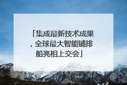 集成最新技术成果，全球最大智能铺排船亮相上交会