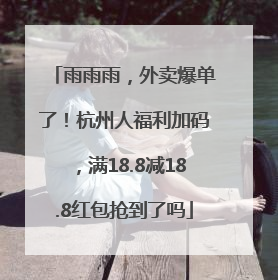 雨雨雨，外卖爆单了！杭州人福利加码，满18.8减18.8红包抢到了吗