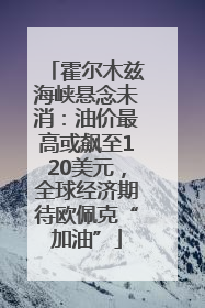 霍尔木兹海峡悬念未消：油价最高或飙至120美元，全球经济期待欧佩克“加油”