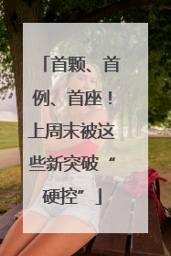 首颗、首例、首座！上周末被这些新突破“硬控”