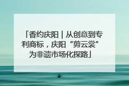 香约庆阳｜从创意到专利商标，庆阳“剪云裳”为非遗市场化探路