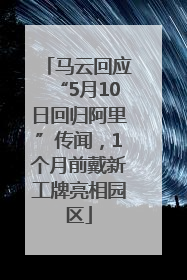 马云回应“5月10日回归阿里”传闻，1个月前戴新工牌亮相园区