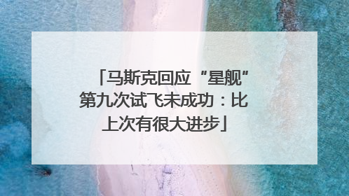 马斯克回应“星舰”第九次试飞未成功：比上次有很大进步