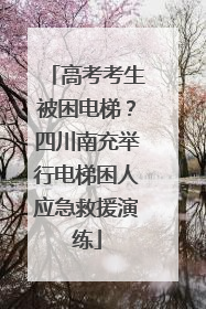 高考考生被困电梯？四川南充举行电梯困人应急救援演练