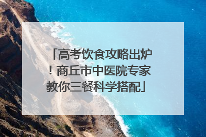 高考饮食攻略出炉！商丘市中医院专家教你三餐科学搭配
