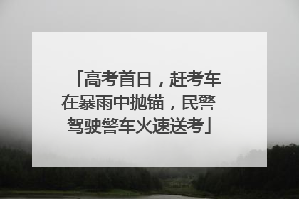 高考首日，赶考车在暴雨中抛锚，民警驾驶警车火速送考