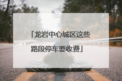 龙岩中心城区这些路段停车要收费