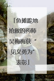 鱼摊跪地抢救的药师吴梅梅获“见义勇为”表彰