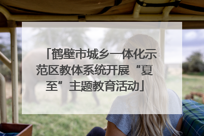 鹤壁市城乡一体化示范区教体系统开展“夏至”主题教育活动
