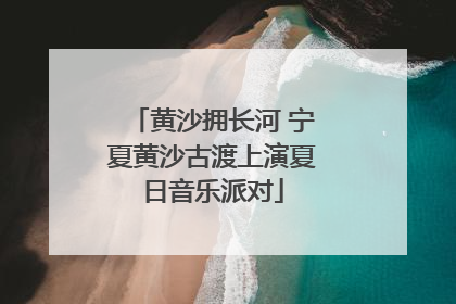 黄沙拥长河 宁夏黄沙古渡上演夏日音乐派对