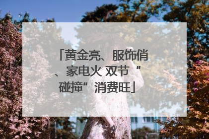 黄金亮、服饰俏、家电火 双节“碰撞”消费旺