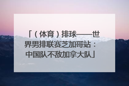 （体育）排球——世界男排联赛芝加哥站：中国队不敌加拿大队