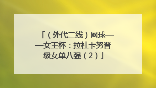 （外代二线）网球——女王杯：拉杜卡努晋级女单八强（2）