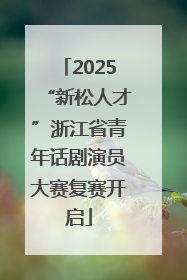 2025“新松人才”浙江省青年话剧演员大赛复赛开启