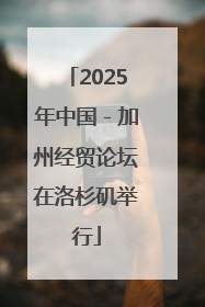 2025年中国－加州经贸论坛在洛杉矶举行