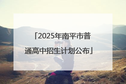 2025年南平市普通高中招生计划公布