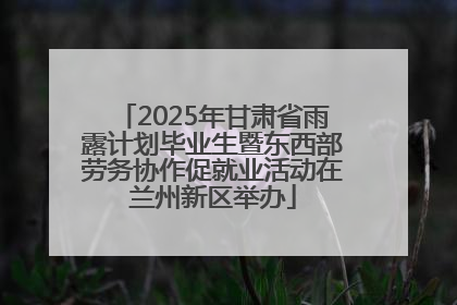2025年甘肃省雨露计划毕业生暨东西部劳务协作促就业活动在兰州新区举办
