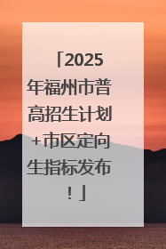 2025年福州市普高招生计划+市区定向生指标发布！