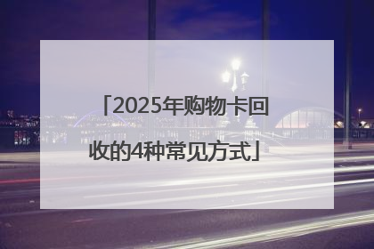 2025年购物卡回收的4种常见方式