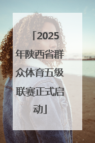 2025年陕西省群众体育五级联赛正式启动