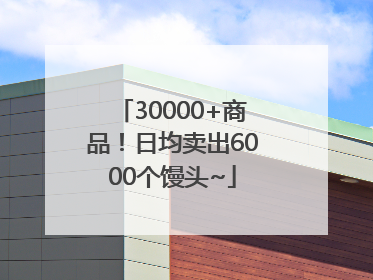 30000+商品！日均卖出6000个馒头~