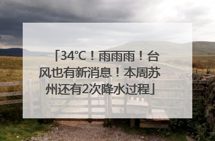 34℃！雨雨雨！台风也有新消息！本周苏州还有2次降水过程